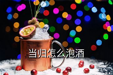 當歸怎么泡酒