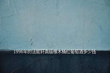 1996年的法妮軒高級(jí)橡木桶紅葡萄酒多少錢(qián)