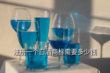 注冊一個白酒商標需要多少錢