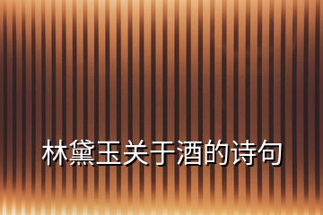 林黛玉關(guān)于酒的詩(shī)句