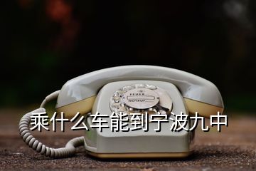 乘什么車(chē)能到寧波九中