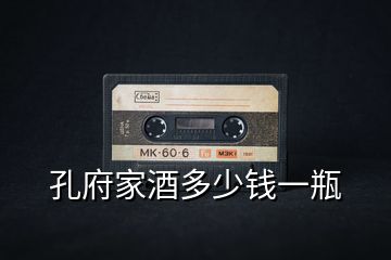 孔府家酒多少錢(qián)一瓶