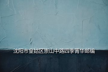 沈陽(yáng)市皇姑區(qū)崇山中路四季菁華郵編