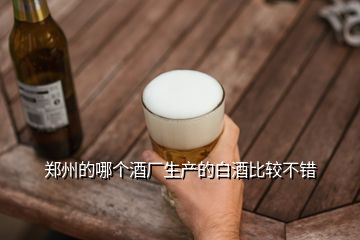 鄭州的哪個酒廠生產(chǎn)的白酒比較不錯