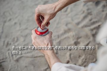 貴州省仁懷市茅臺(tái)鎮(zhèn)國寶酒廠樽酒15年醬香型 53度零售價(jià)瓶急急