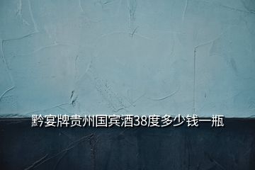黔宴牌貴州國(guó)賓酒38度多少錢(qián)一瓶