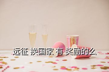 遠(yuǎn)征 換國家 有 獎(jiǎng)勵(lì)的么