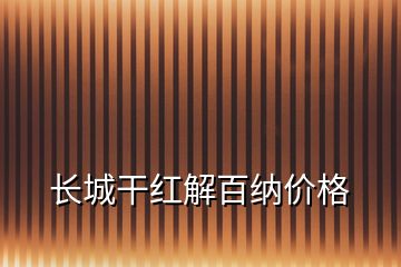 長(zhǎng)城干紅解百納價(jià)格