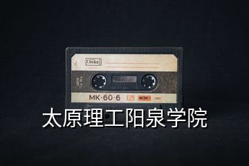 太原理工陽(yáng)泉學(xué)院