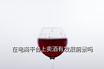 在電商平臺(tái)上賣酒有發(fā)展前景嗎