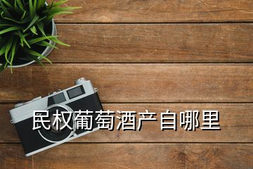 民權葡萄酒產自哪里