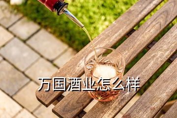 萬(wàn)國(guó)酒業(yè)怎么樣