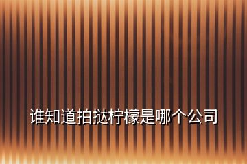 誰知道拍撻檸檬是哪個(gè)公司
