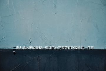 二流大學(xué)09年畢業(yè)現(xiàn)一深圳的公司要管住吃飯補貼一月兩千