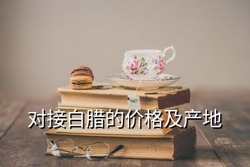 對(duì)接白臘的價(jià)格及產(chǎn)地