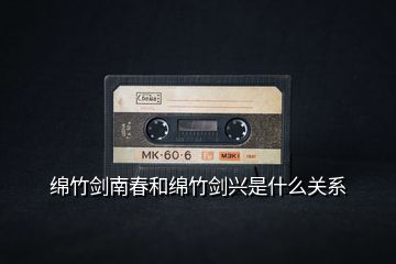綿竹劍南春和綿竹劍興是什么關(guān)系