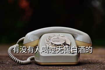 有沒有人喝過(guò)無(wú)錫白酒的