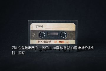 四川金盆地出產(chǎn)的 一品江山 38度 濃香型 白酒 市場價多少錢一瓶呀