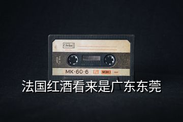 法國(guó)紅酒看來(lái)是廣東東莞