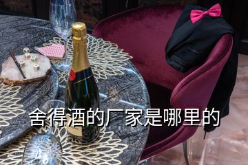 舍得酒的廠(chǎng)家是哪里的