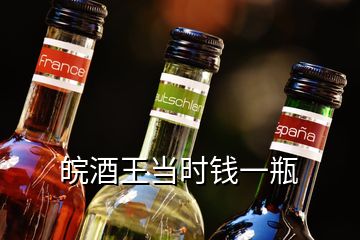 皖酒王當(dāng)時錢一瓶