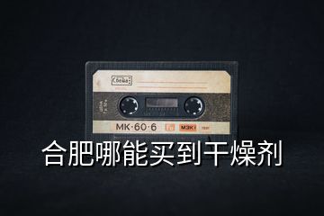 合肥哪能買到干燥劑