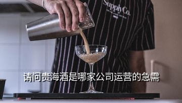 請(qǐng)問(wèn)貴海酒是哪家公司運(yùn)營(yíng)的急需