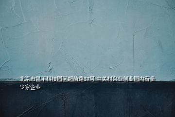 北京市昌平科技園區(qū)超前路37號 中關(guān)村興業(yè)創(chuàng)業(yè)園內(nèi)有多少家企業(yè)