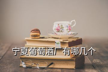 寧夏葡萄酒廠有哪幾個