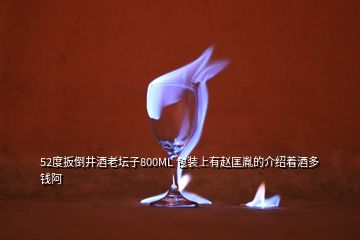 52度扳倒井酒老壇子800ML 包裝上有趙匡胤的介紹著酒多錢(qián)阿