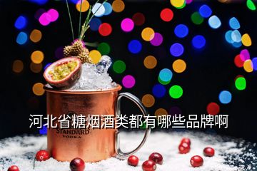 河北省糖煙酒類(lèi)都有哪些品牌啊