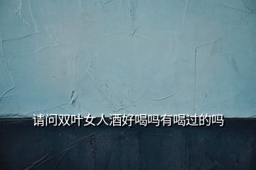 請(qǐng)問(wèn)雙葉女人酒好喝嗎有喝過(guò)的嗎