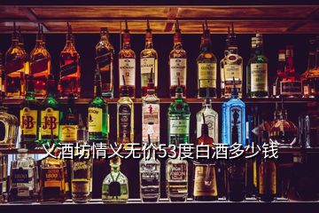 義酒坊情義無價53度白酒多少錢