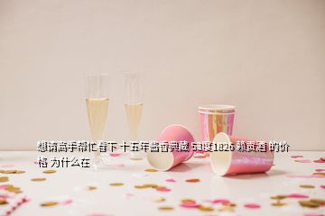 想請(qǐng)高手幫忙看下 十五年醬香典藏 53度1826 賴貢酒 的價(jià)格 為什么在