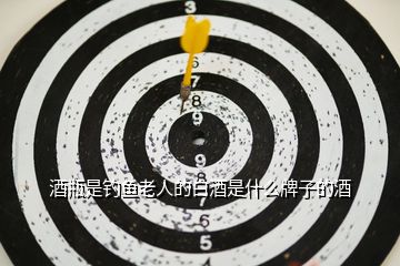 酒瓶是釣魚老人的白酒是什么牌子的酒