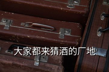 大家都來(lái)猜酒的廠地