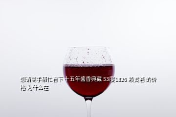 想請高手幫忙看下 十五年醬香典藏 53度1826 賴貢酒 的價格 為什么在