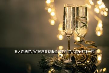 五大連池健龍礦泉酒業(yè)有限公司生產(chǎn)健龍酒多少錢(qián)一瓶
