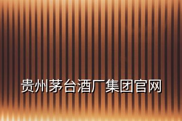 貴州茅臺(tái)酒廠(chǎng)集團(tuán)官網(wǎng)