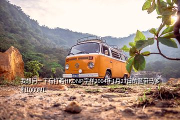 我想問(wèn)一下有打著HKDNP字樣2004年1月27日的藍(lán)帶馬爹利1000ML