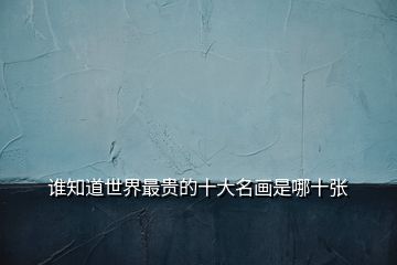 誰(shuí)知道世界最貴的十大名畫(huà)是哪十張