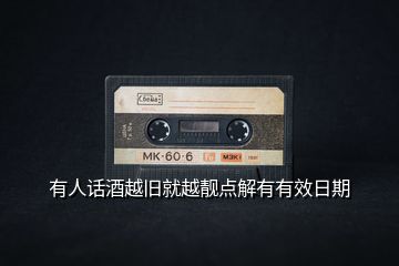 有人話(huà)酒越舊就越靚點(diǎn)解有有效日期