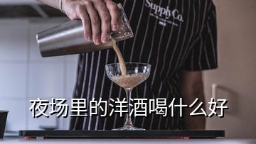 夜場(chǎng)里的洋酒喝什么好