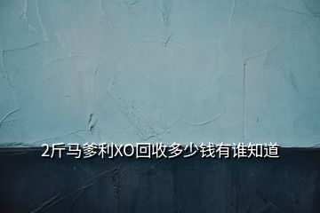 2斤馬爹利XO回收多少錢有誰知道