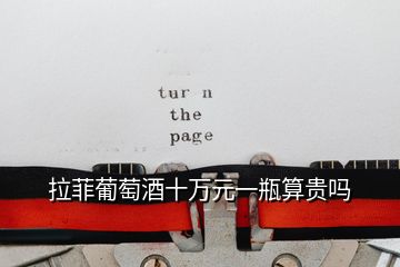 拉菲葡萄酒十萬元一瓶算貴嗎