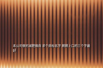 本公司做的減肥微商 求個商標(biāo)名字 朗朗上口的三個字最好