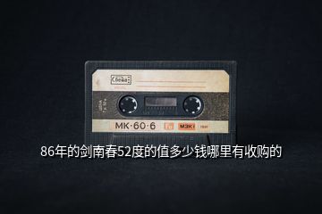 86年的劍南春52度的值多少錢哪里有收購(gòu)的