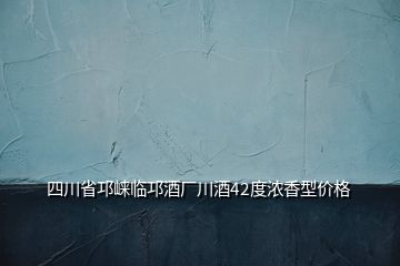 四川省邛崍臨邛酒廠川酒42度濃香型價格