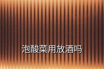 泡酸菜用放酒嗎