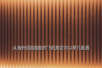 從海外回國南航的飛機(jī)規(guī)定可以帶幾瓶酒